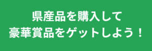 県産品を購入して豪華賞品をゲットしよう！